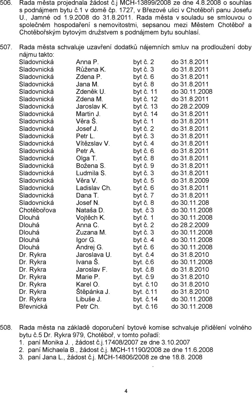 Rada města schvaluje uzavření dodatků nájemních smluv na prodloužení doby nájmu takto: Sladovnická Anna P. byt č. 2 do 31.8.2011 Sladovnická Růžena K. byt č. 3 do 31.8.2011 Sladovnická Zdena P. byt č. 6 do 31.