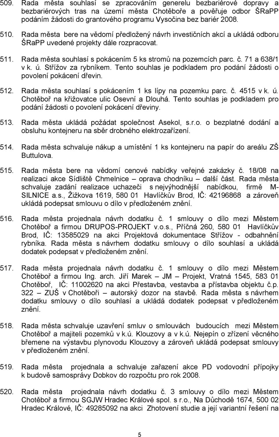 71 a 638/1 v k. ú. Střížov za rybníkem. Tento souhlas je podkladem pro podání žádosti o povolení pokácení dřevin. 512. Rada města souhlasí s pokácením 1 ks lípy na pozemku parc. č. 4515 v k. ú. Chotěboř na křižovatce ulic Osevní a Dlouhá.