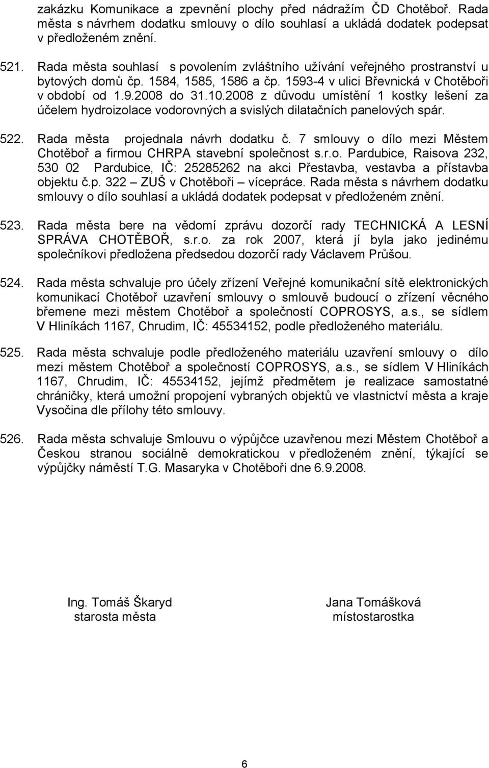 2008 z důvodu umístění 1 kostky lešení za účelem hydroizolace vodorovných a svislých dilatačních panelových spár. 522. Rada města projednala návrh dodatku č.