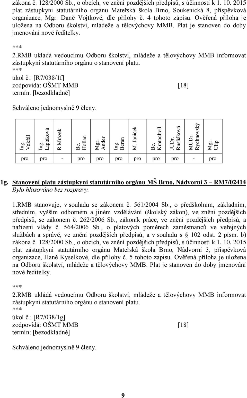 Ověřená příloha je uložena na Odboru školství, mládeže a tělovýchovy MMB. Plat je stanoven do doby jmenování nové ředitelky. 2.