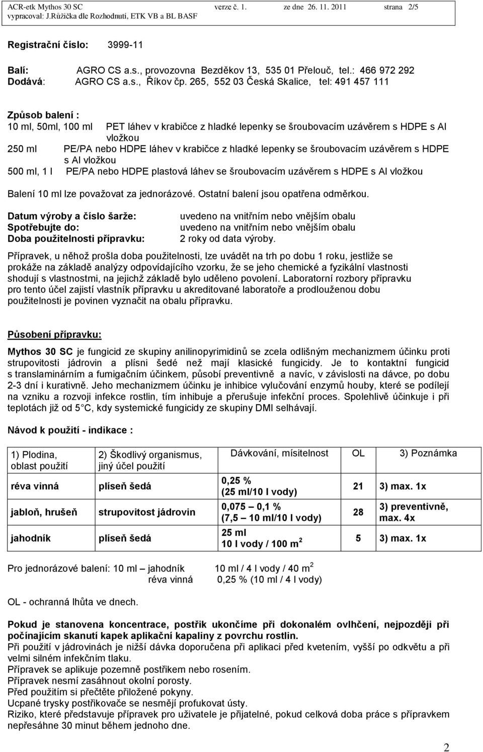 krabičce z hladké lepenky se šroubovacím uzávěrem s HDPE s Al vloţkou 500 ml, 1 l PE/PA nebo HDPE plastová láhev se šroubovacím uzávěrem s HDPE s Al vloţkou Balení 10 ml lze povaţovat za jednorázové.