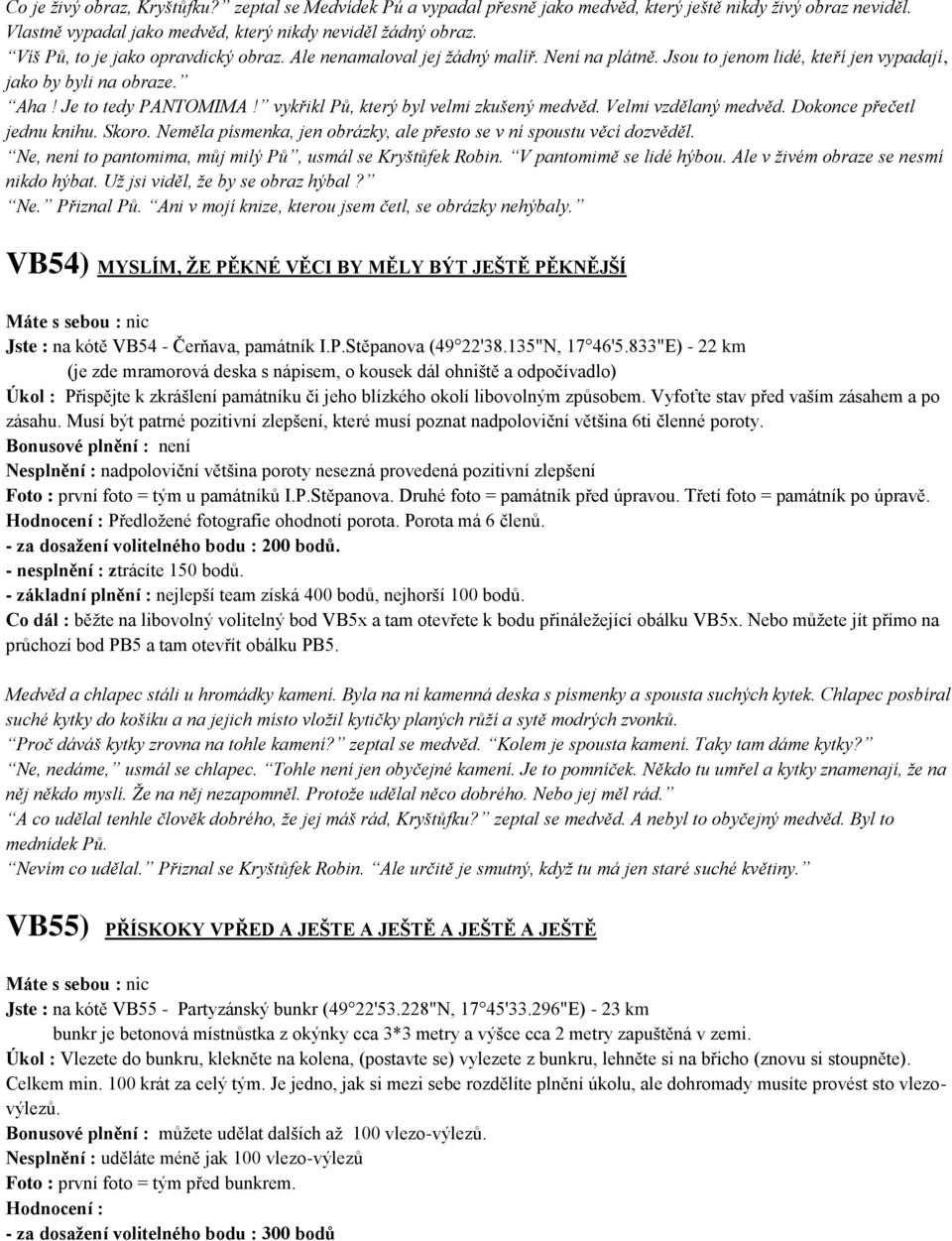 vykřikl Pů, který byl velmi zkušený medvěd. Velmi vzdělaný medvěd. Dokonce přečetl jednu knihu. Skoro. Neměla písmenka, jen obrázky, ale přesto se v ní spoustu věcí dozvěděl.