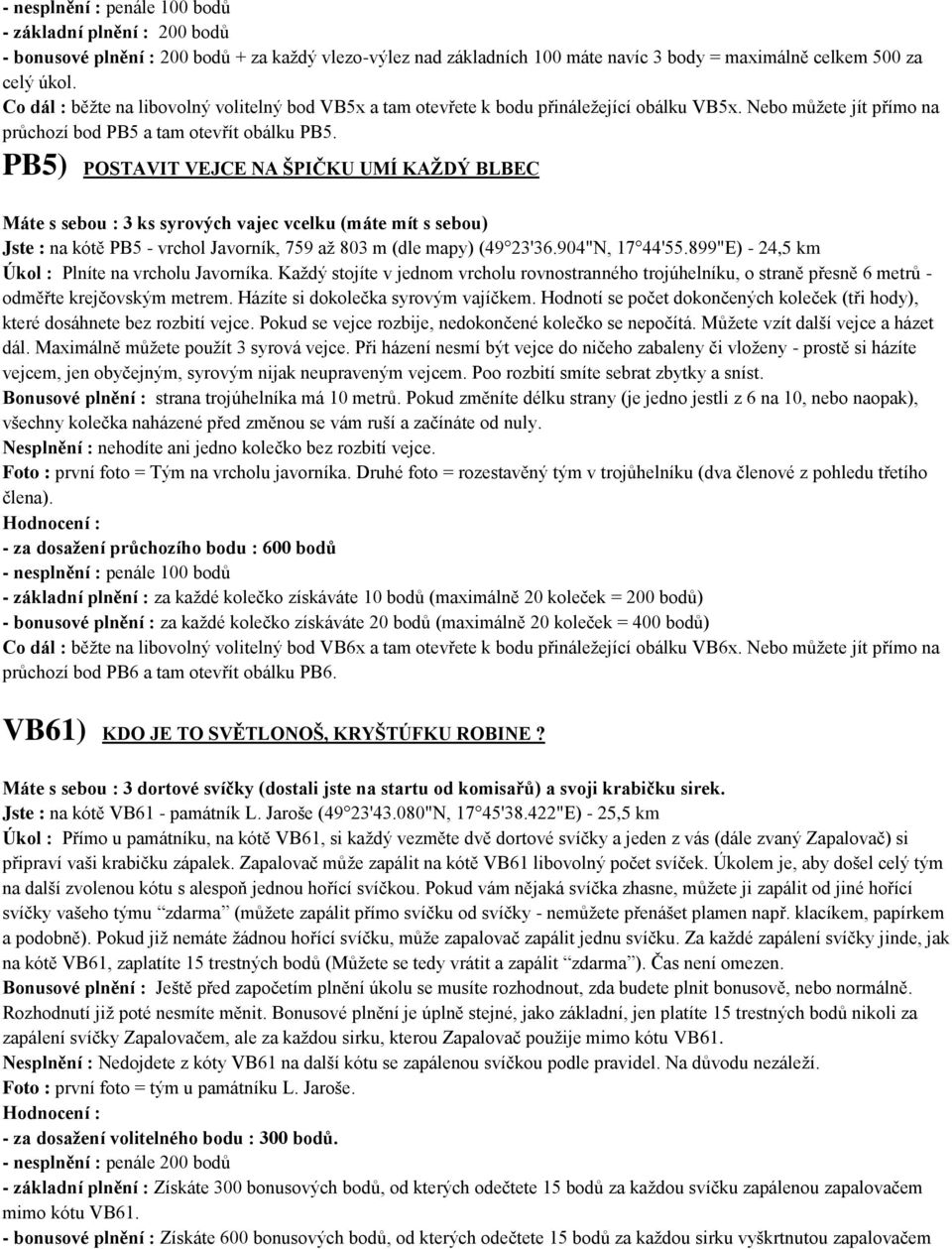 PB5) POSTAVIT VEJCE NA ŠPIČKU UMÍ KAŢDÝ BLBEC Máte s sebou : 3 ks syrových vajec vcelku (máte mít s sebou) Jste : na kótě PB5 - vrchol Javorník, 759 aţ 803 m (dle mapy) (49 23'36.904"N, 17 44'55.