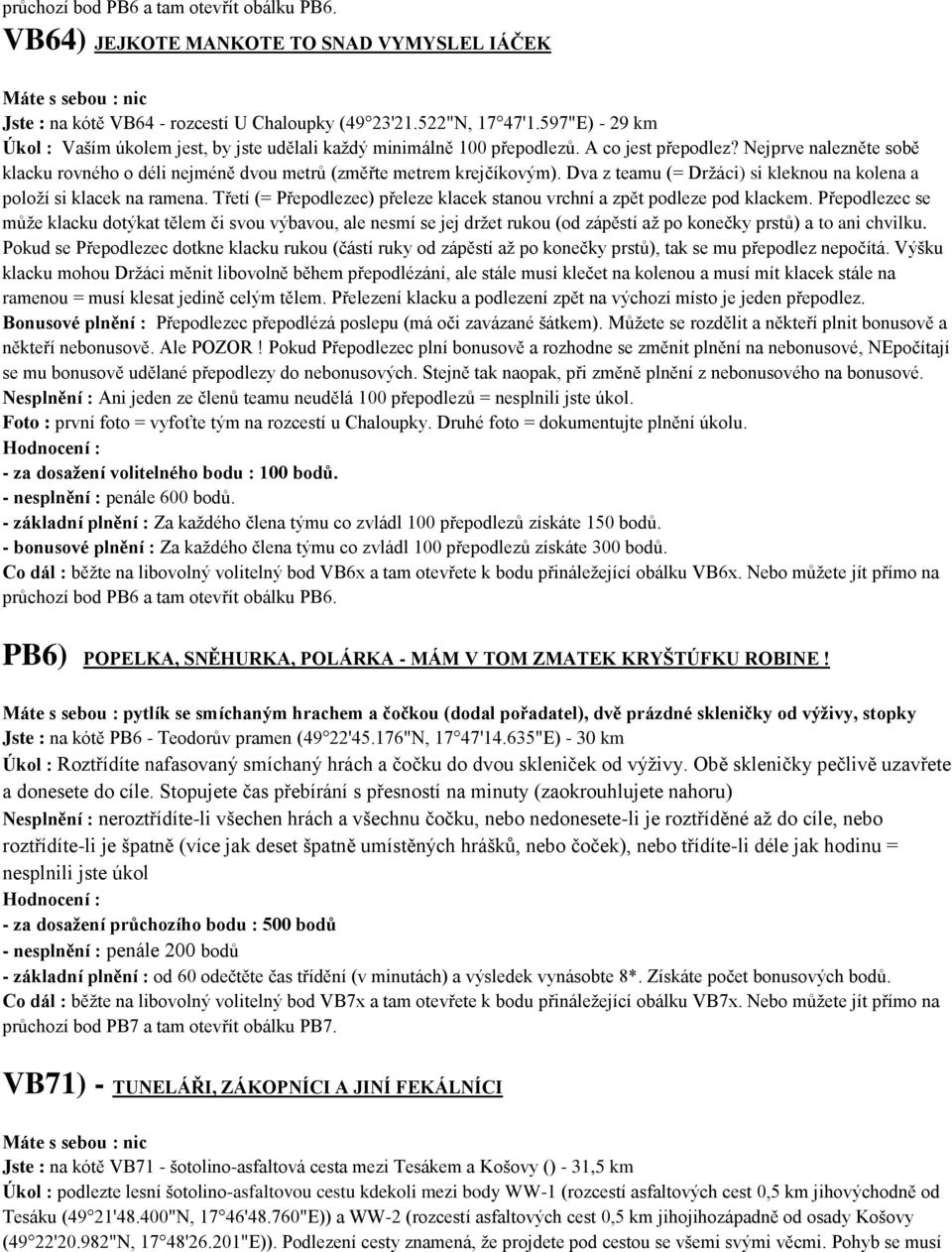 Nejprve nalezněte sobě klacku rovného o déli nejméně dvou metrů (změřte metrem krejčíkovým). Dva z teamu (= Drţáci) si kleknou na kolena a poloţí si klacek na ramena.