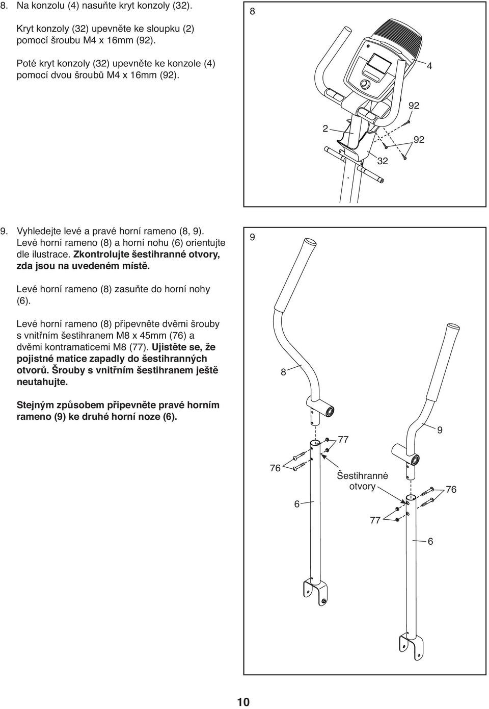 Levé horní rameno (8) a horní nohu (6) orientujte dle ilustrace. Zkontrolujte šestihranné otvory, zda jsou na uvedeném místě. 9 Levé horní rameno (8) zasuňte do horní nohy (6).