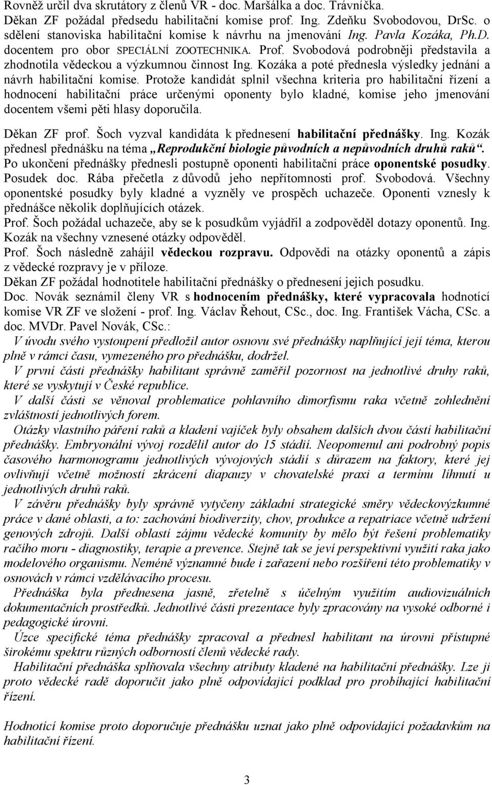 Svobodová podrobněji představila a zhodnotila vědeckou a výzkumnou činnost Ing. Kozáka a poté přednesla výsledky jednání a návrh habilitační komise.