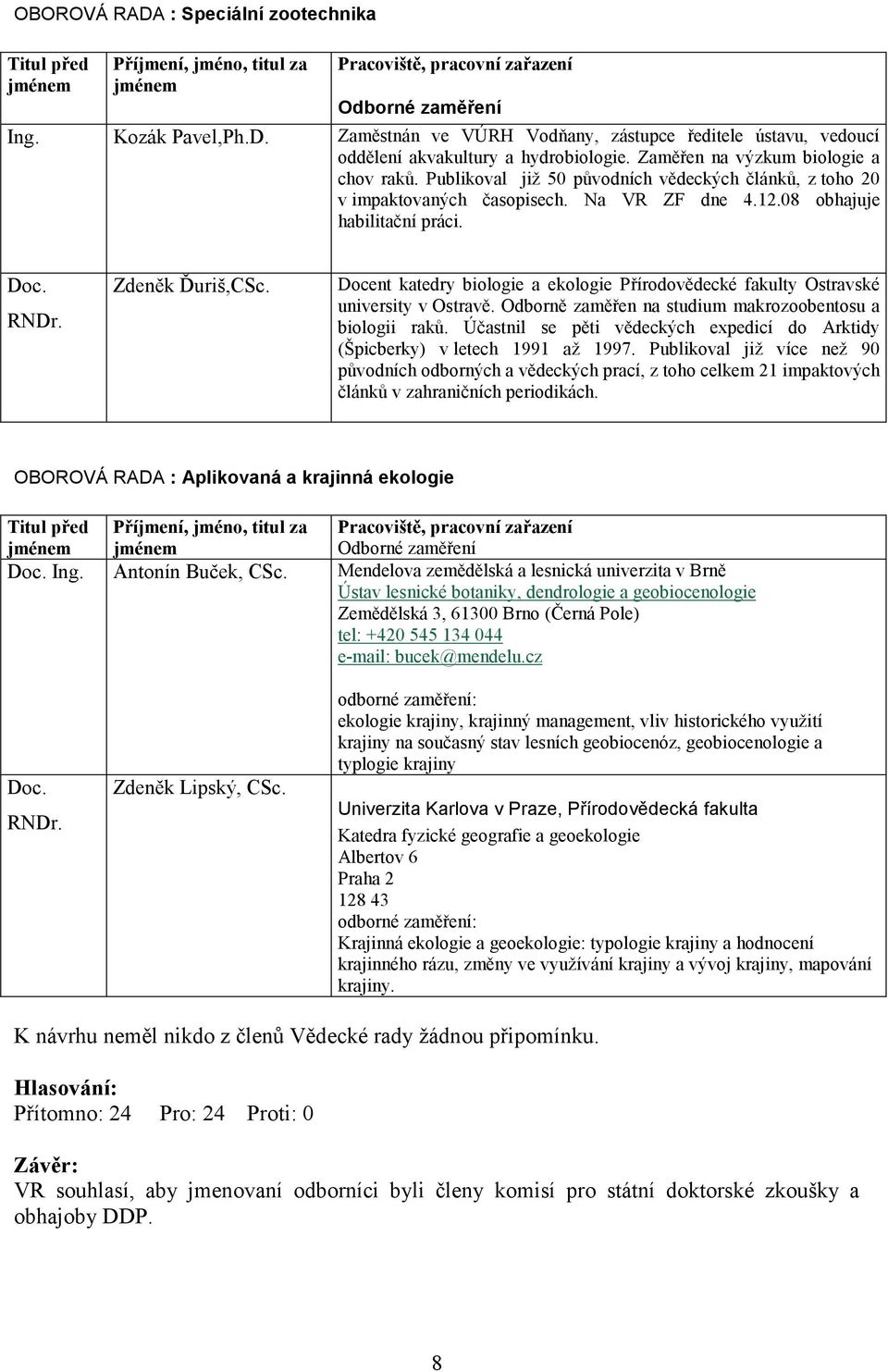 Zdeněk Ďuriš,CSc. Docent katedry biologie a ekologie Přírodovědecké fakulty Ostravské university v Ostravě. Odborně zaměřen na studium makrozoobentosu a biologii raků.