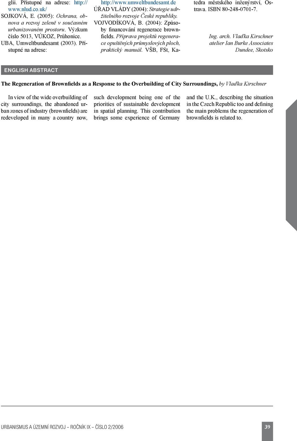 (2004): Způsoby financování regenerace brownfields. Příprava projektů regenerace opuštěných průmyslových ploch, praktický manuál. VŠB, FSt, Katedra městského inženýrství, Ostrava. ISBN 80-248-0701-7.