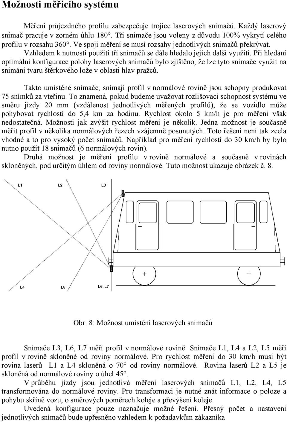 Vzhledem k nutnosti použití tří snímačů se dále hledalo jejich další využití.