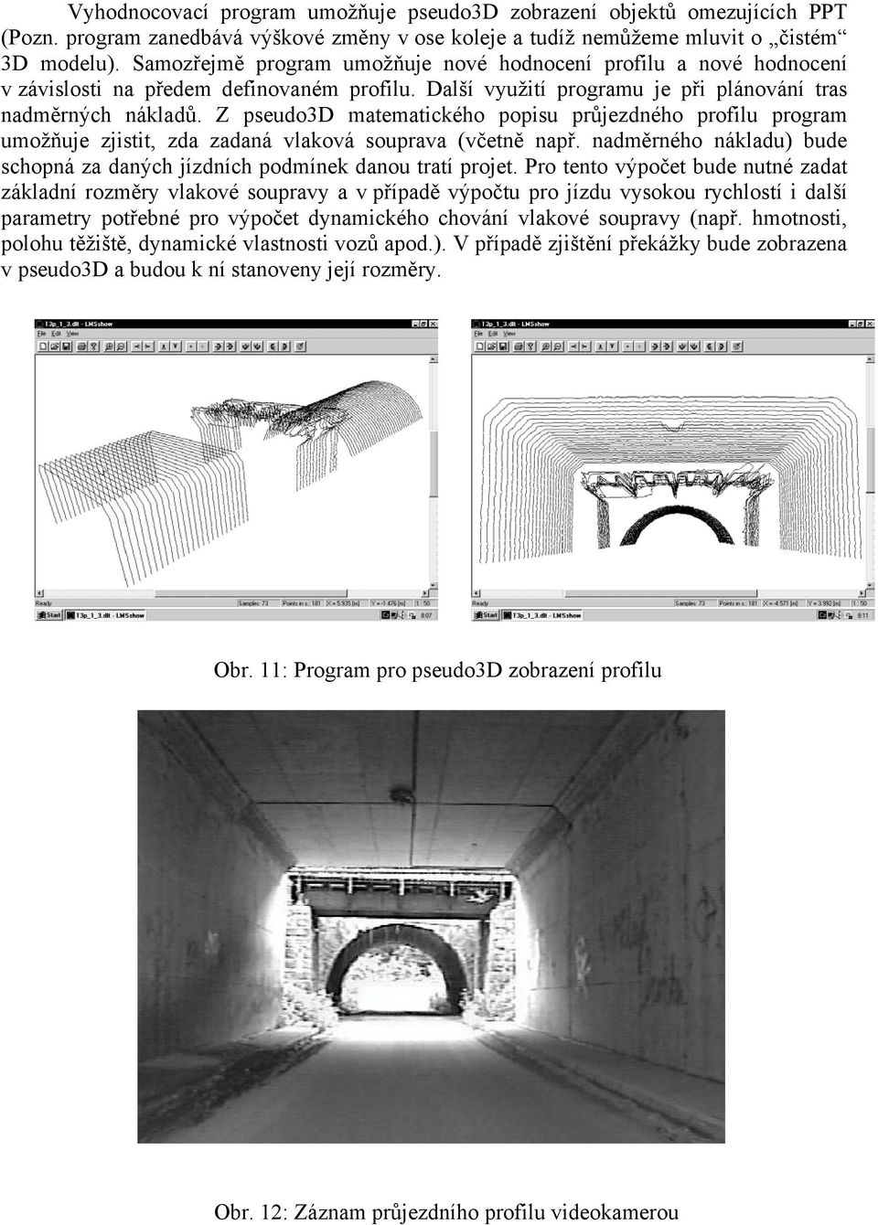 Z pseudo3d matematického popisu průjezdného profilu program umožňuje zjistit, zda zadaná vlaková souprava (včetně např. nadměrného nákladu) bude schopná za daných jízdních podmínek danou tratí projet.