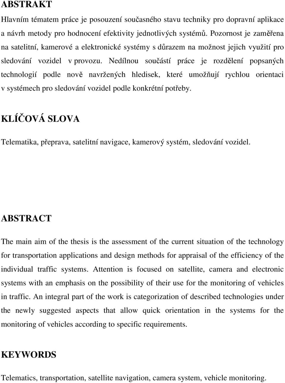 Nedílnou součástí práce je rozdělení popsaných technologií podle nově navržených hledisek, které umožňují rychlou orientaci v systémech pro sledování vozidel podle konkrétní potřeby.