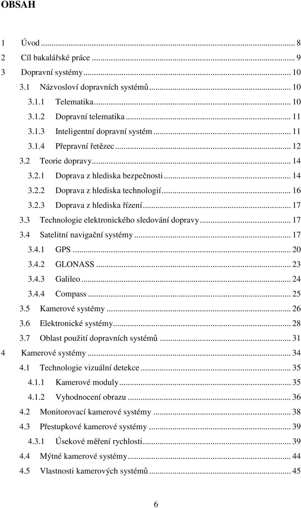 3 Technologie elektronického sledování dopravy... 17 3.4 Satelitní navigační systémy... 17 3.4.1 GPS... 20 3.4.2 GLONASS... 23 3.4.3 Galileo... 24 3.4.4 Compass... 25 3.5 Kamerové systémy... 26 3.