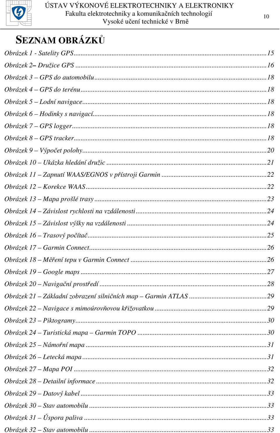 ..22 Obrázek 12 Korekce WAAS...22 Obrázek 13 Mapa prošlé trasy...23 Obrázek 14 Závislost rychlosti na vzdálenosti...24 Obrázek 15 Závislost výšky na vzdálenosti...24 Obrázek 16 Trasový počítač.