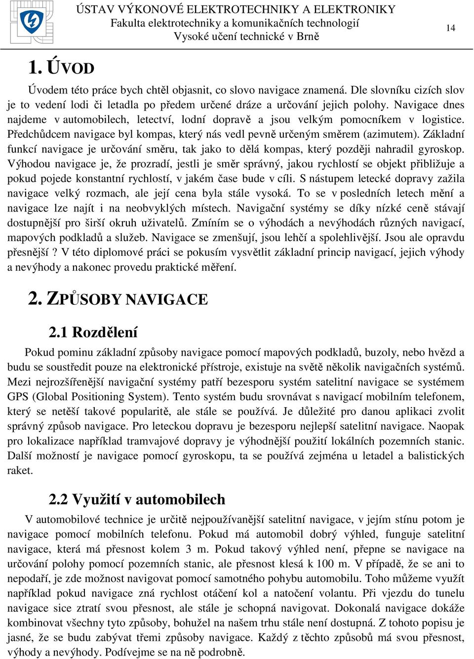 Základní funkcí navigace je určování směru, tak jako to dělá kompas, který později nahradil gyroskop.