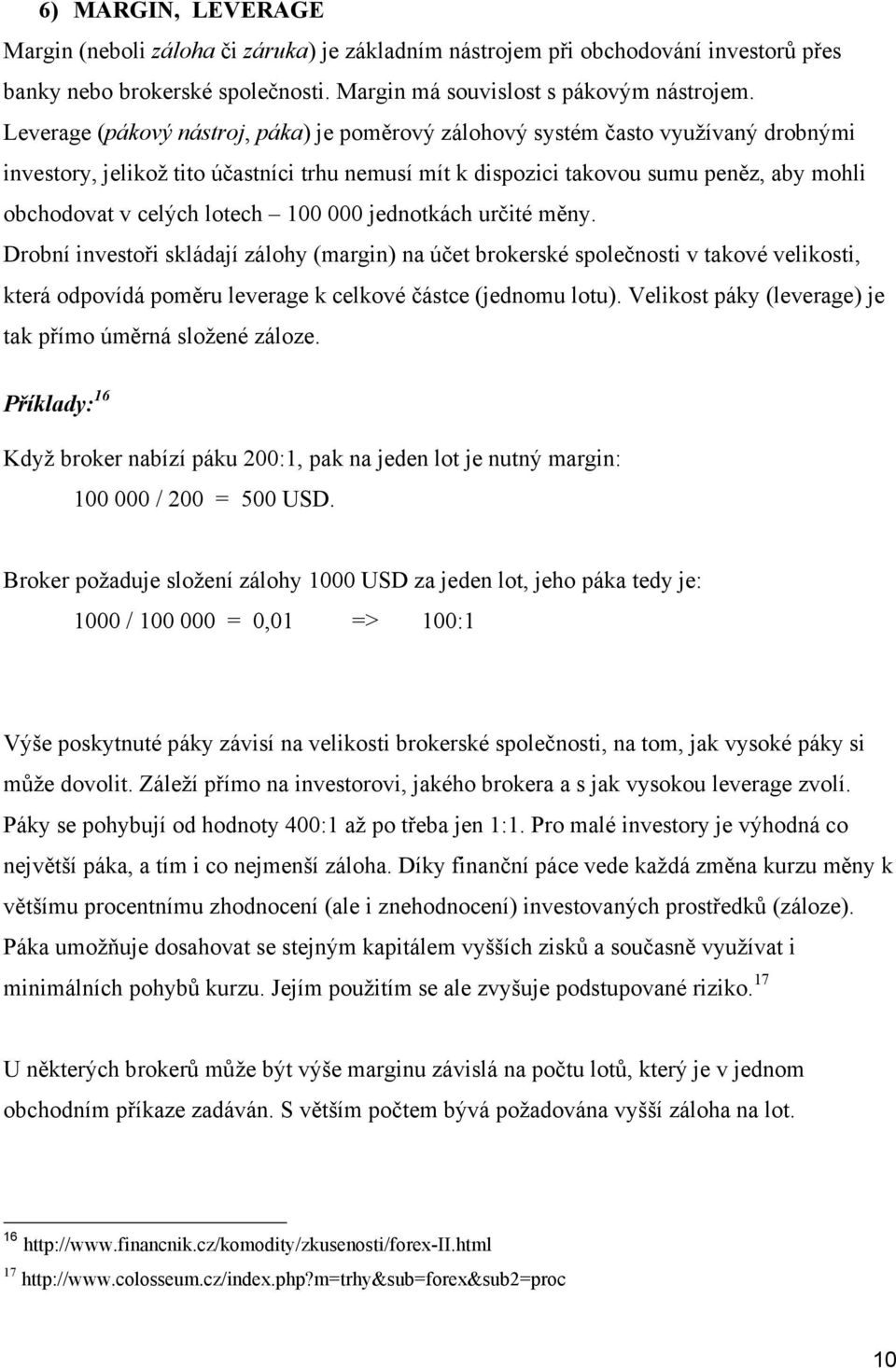 lotech 100 000 jednotkách určité měny. Drobní investoři skládají zálohy (margin) na účet brokerské společnosti v takové velikosti, která odpovídá poměru leverage k celkové částce (jednomu lotu).