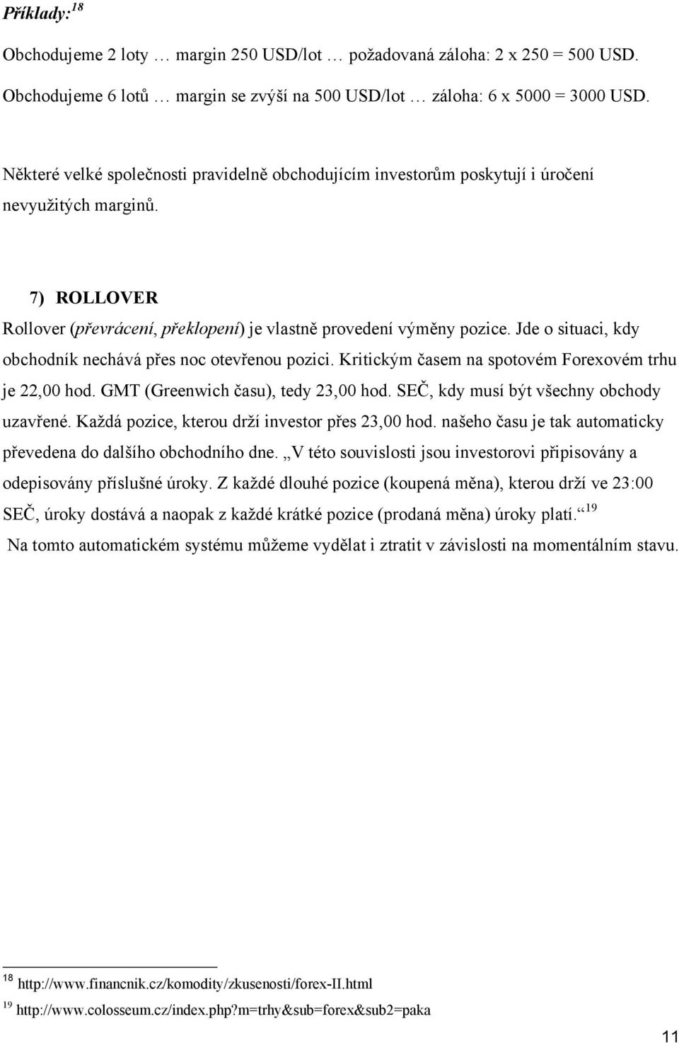 Jde o situaci, kdy obchodník nechává přes noc otevřenou pozici. Kritickým časem na spotovém Forexovém trhu je 22,00 hod. GMT (Greenwich času), tedy 23,00 hod.