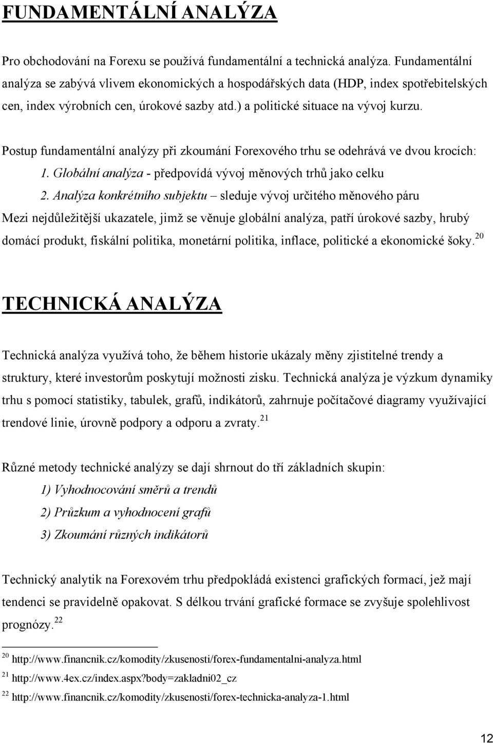 Postup fundamentální analýzy při zkoumání Forexového trhu se odehrává ve dvou krocích: 1. Globální analýza - předpovídá vývoj měnových trhů jako celku 2.