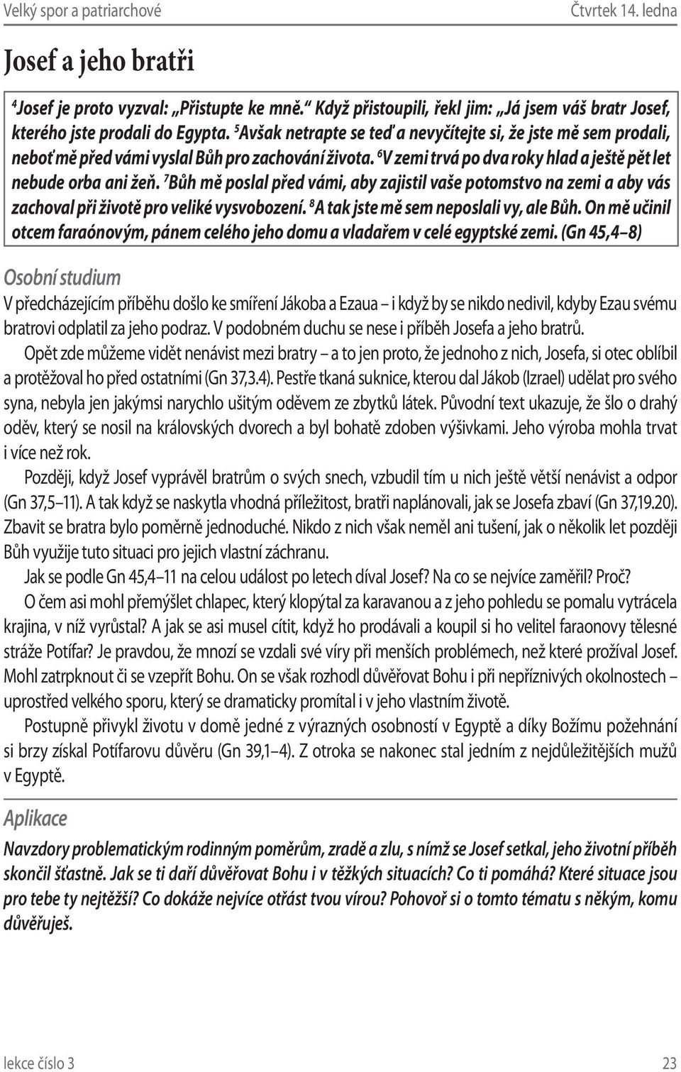 7 Bůh mě poslal před vámi, aby zajistil vaše potomstvo na zemi a aby vás zachoval při životě pro veliké vysvobození. 8 A tak jste mě sem neposlali vy, ale Bůh.