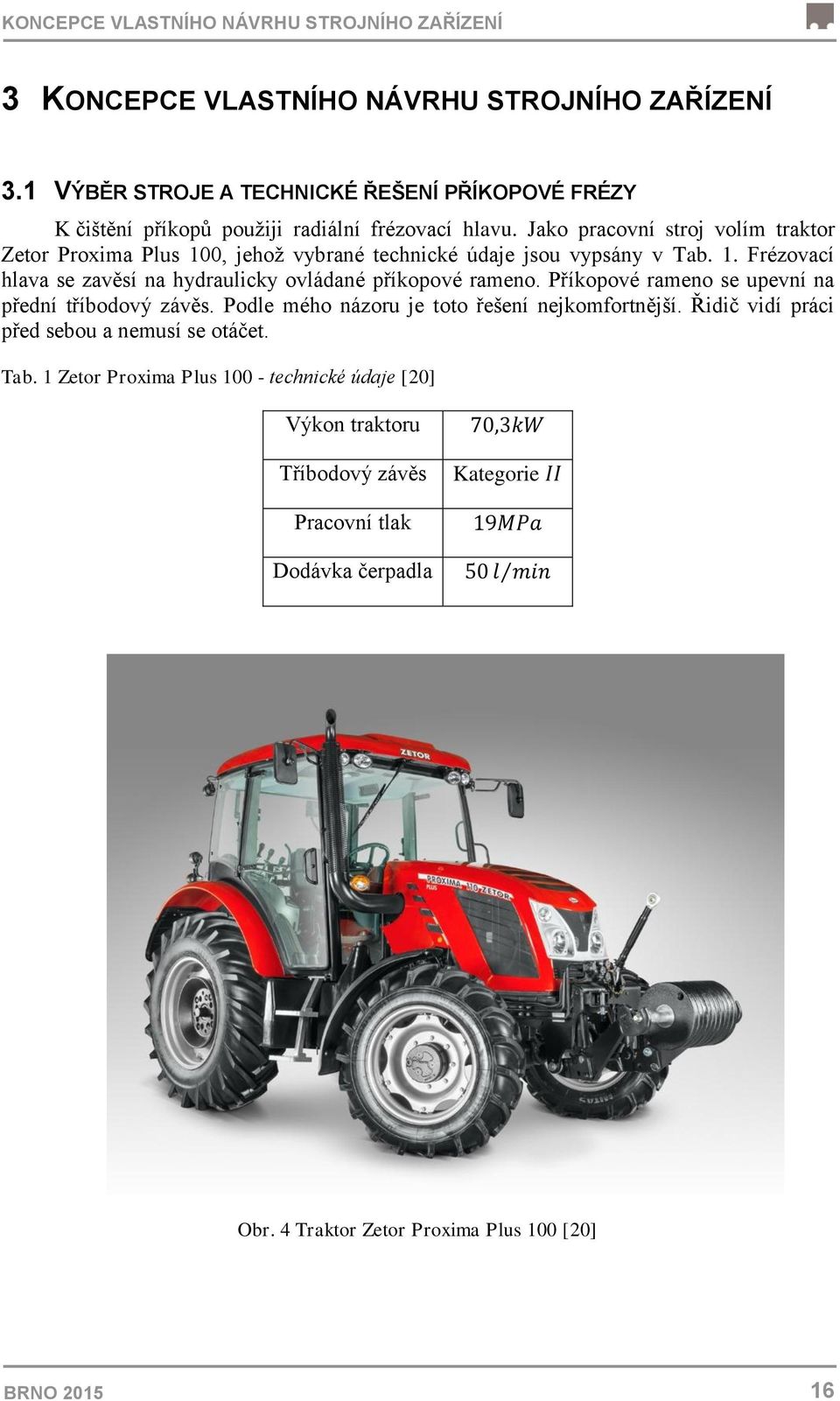 Jako pracovní stroj volím traktor Zetor Proxima Plus 100, jehož vybrané technické údaje jsou vypsány v Tab. 1. Frézovací hlava se zavěsí na hydraulicky ovládané příkopové rameno.