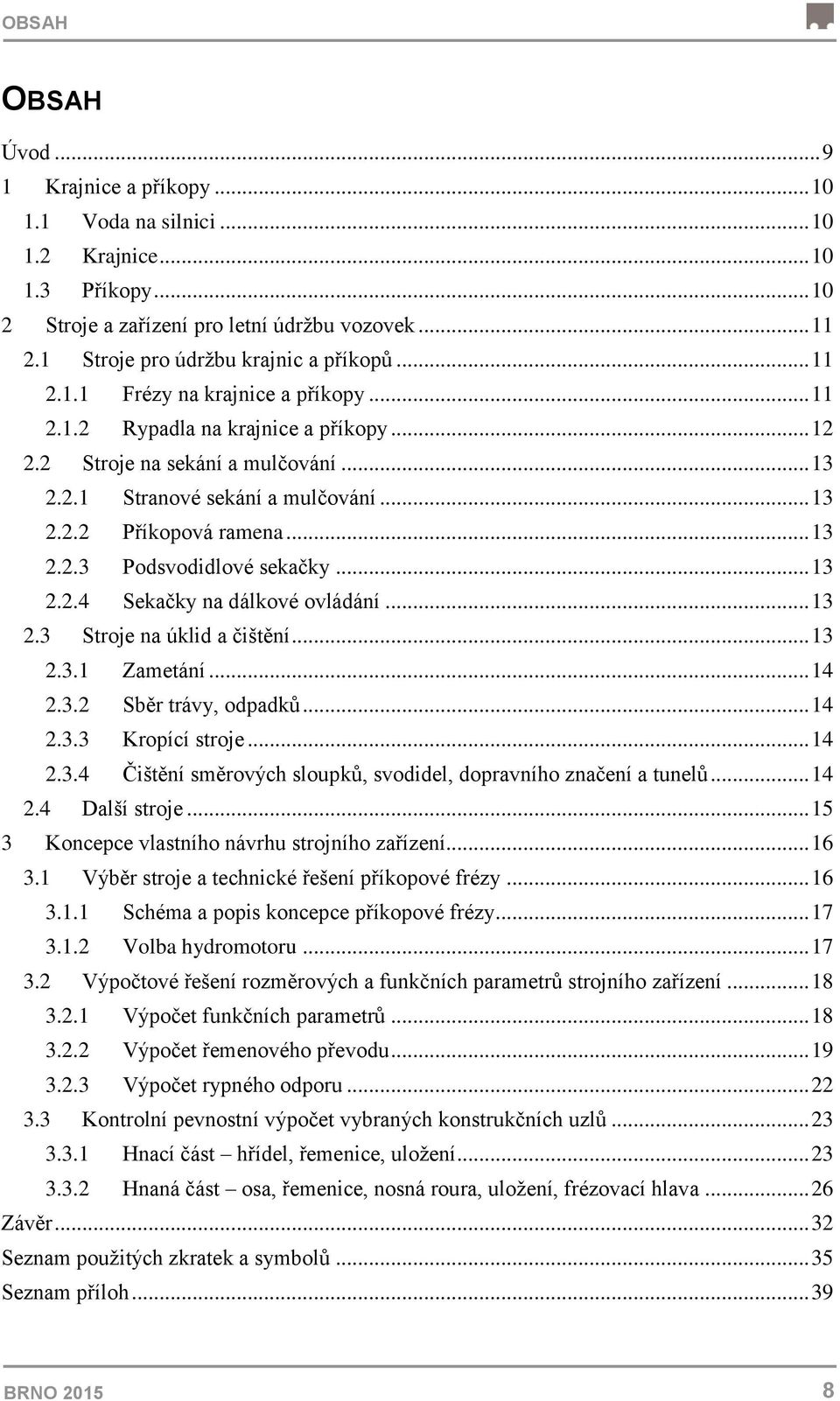 .. 13 2.2.2 Příkopová ramena... 13 2.2.3 Podsvodidlové sekačky... 13 2.2.4 Sekačky na dálkové ovládání... 13 2.3 Stroje na úklid a čištění... 13 2.3.1 Zametání... 14 2.3.2 Sběr trávy, odpadků... 14 2.3.3 Kropící stroje.