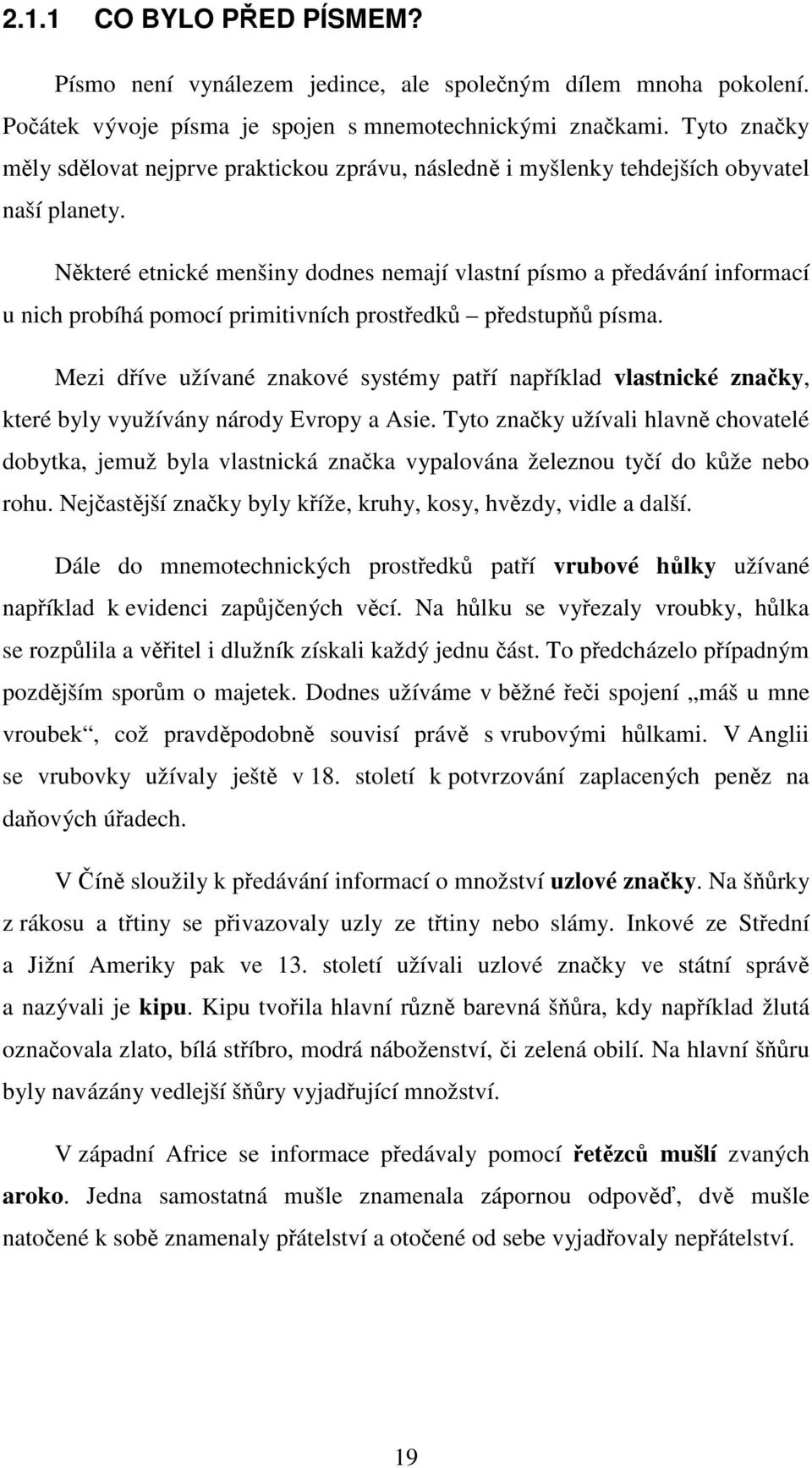 Některé etnické menšiny dodnes nemají vlastní písmo a předávání informací u nich probíhá pomocí primitivních prostředků předstupňů písma.