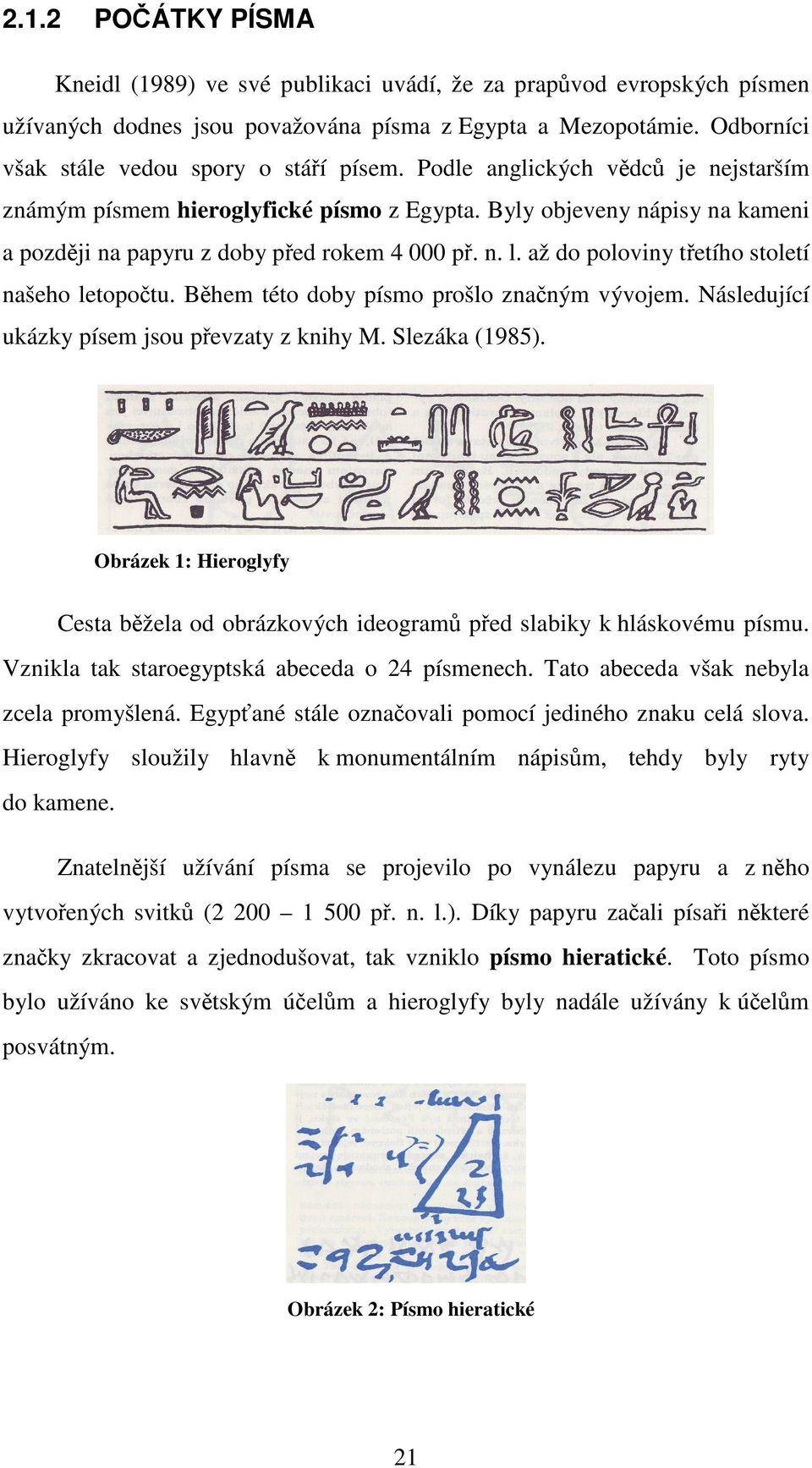 Byly objeveny nápisy na kameni a později na papyru z doby před rokem 4 000 př. n. l. až do poloviny třetího století našeho letopočtu. Během této doby písmo prošlo značným vývojem.