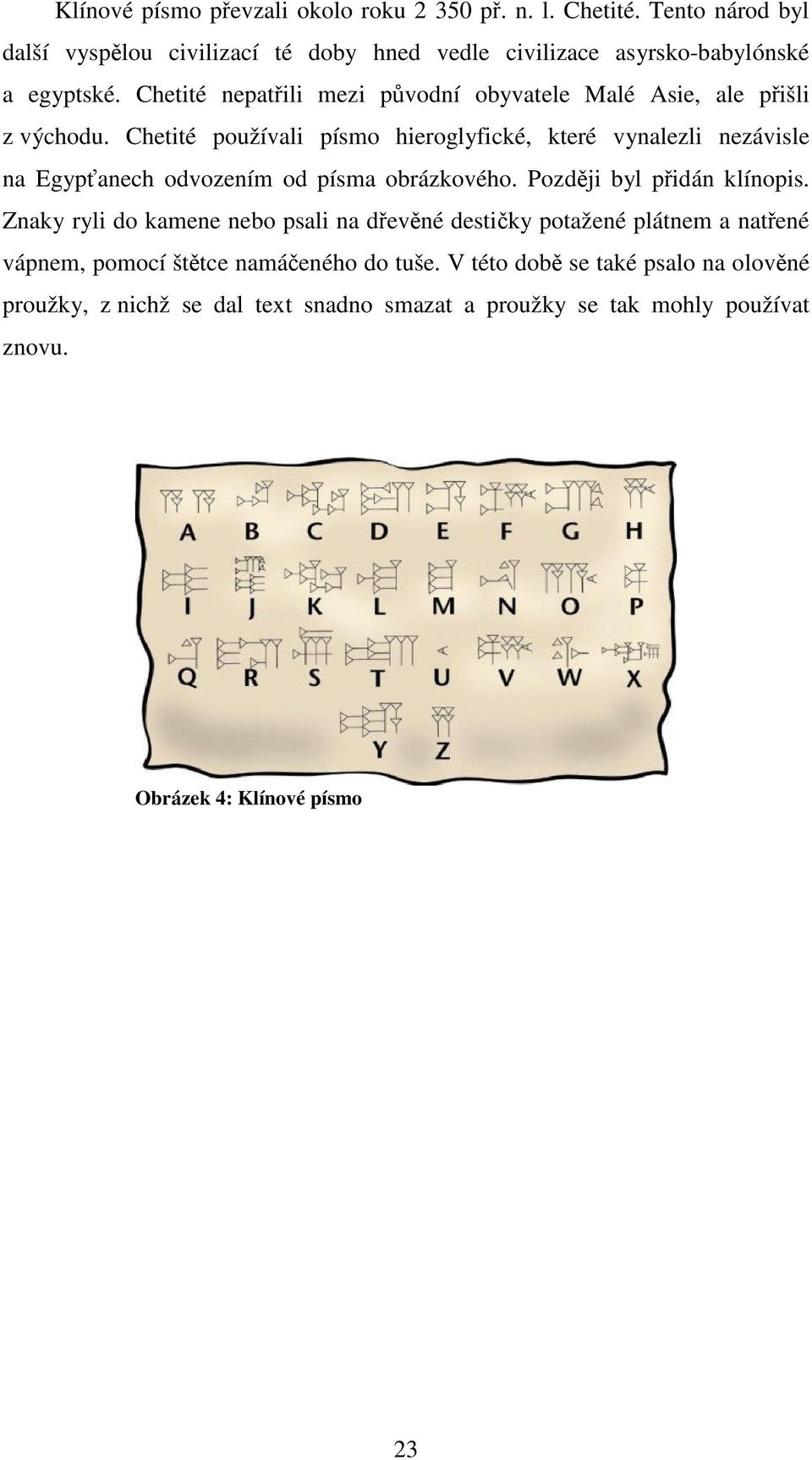 Chetité používali písmo hieroglyfické, které vynalezli nezávisle na Egypťanech odvozením od písma obrázkového. Později byl přidán klínopis.