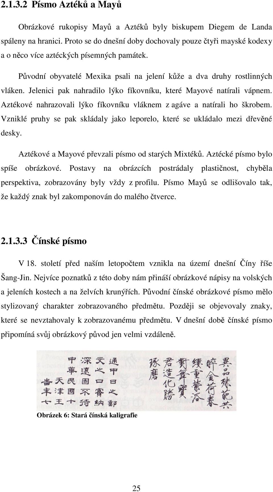 Jelenici pak nahradilo lýko fíkovníku, které Mayové natírali vápnem. Aztékové nahrazovali lýko fíkovníku vláknem z agáve a natírali ho škrobem.