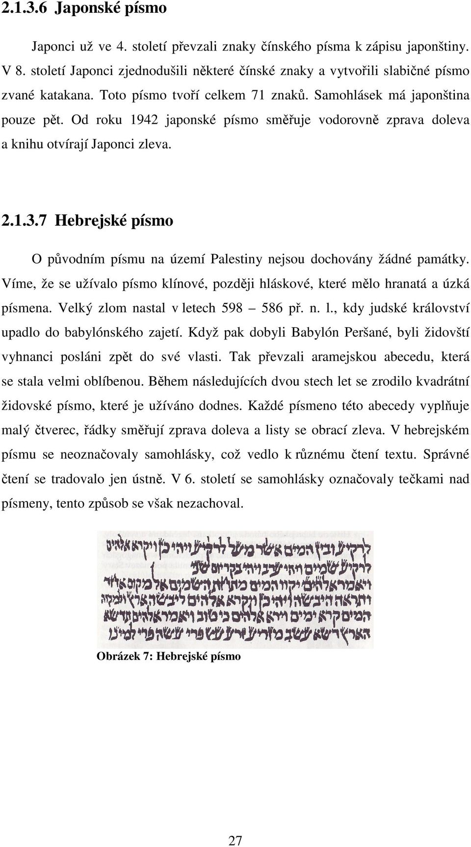 7 Hebrejské písmo O původním písmu na území Palestiny nejsou dochovány žádné památky. Víme, že se užívalo písmo klínové, později hláskové, které mělo hranatá a úzká písmena.