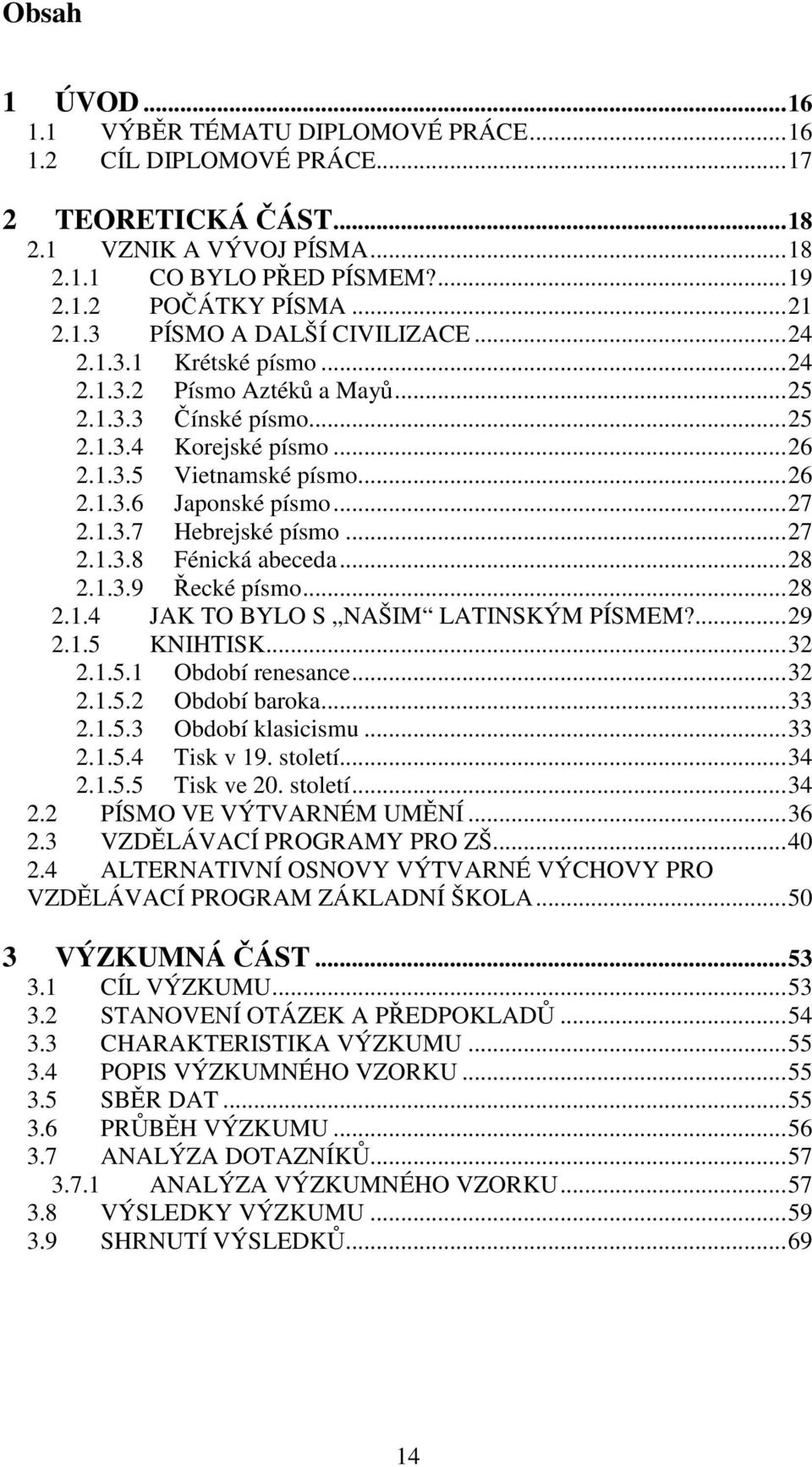 ..27 2.1.3.8 Fénická abeceda...28 2.1.3.9 Řecké písmo...28 2.1.4 JAK TO BYLO S NAŠIM LATINSKÝM PÍSMEM?...29 2.1.5 KNIHTISK...32 2.1.5.1 Období renesance...32 2.1.5.2 Období baroka...33 2.1.5.3 Období klasicismu.