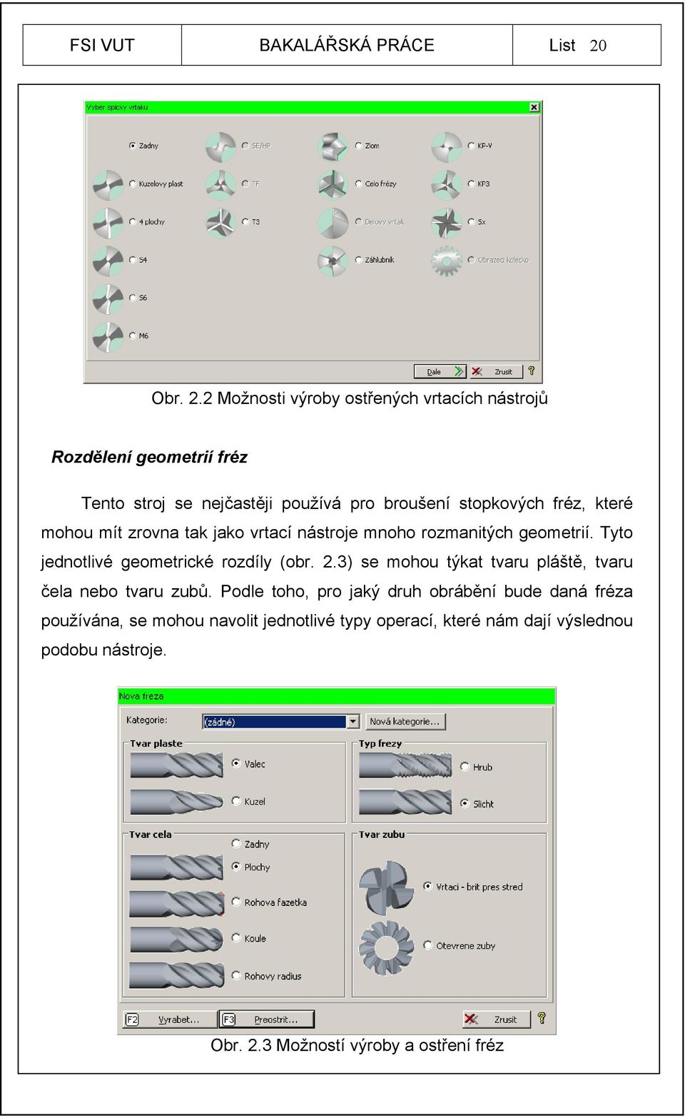 2 Možnosti výroby ostřených vrtacích nástrojů Rozdělení geometrií fréz Tento stroj se nejčastěji používá pro broušení stopkových fréz,