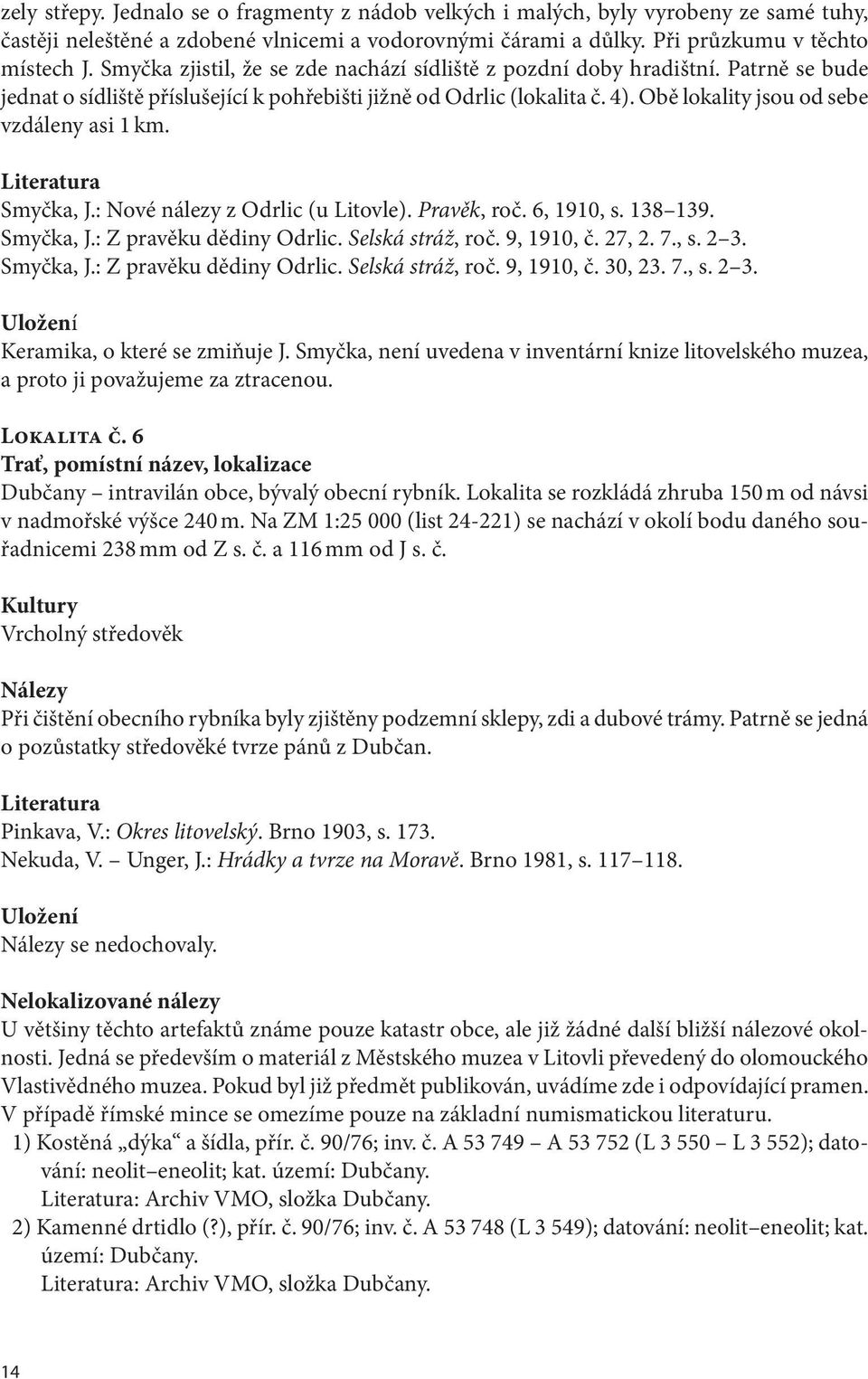 Obě lokality jsou od sebe vzdáleny asi 1 km. Literatura Smyčka, J.: Nové nálezy z Odrlic (u Litovle). Pravěk, roč. 6, 1910, s. 138 139. Smyčka, J.: Z pravěku dědiny Odrlic. Selská stráž, roč.