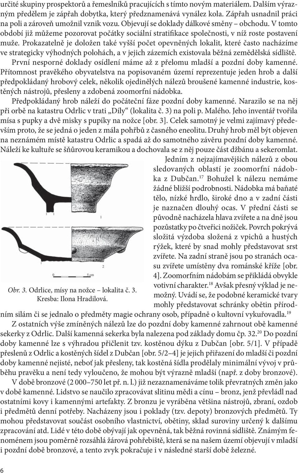 V tomto období již můžeme pozorovat počátky sociální stratifikace společnosti, v níž roste postavení muže.