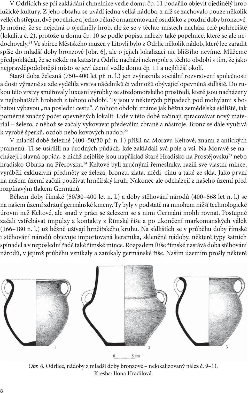 Je možné, že se nejedná o ojedinělý hrob, ale že se v těchto místech nachází celé pohřebiště (lokalita č. 2), protože u domu čp. 10 se podle popisu nalezly také popelnice, které se ale nedochovaly.