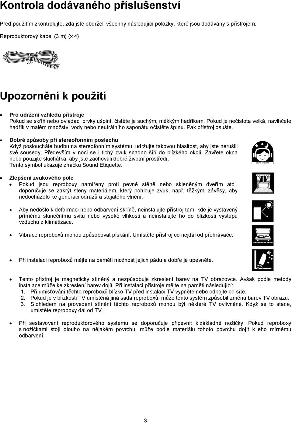 Pokud je nečistota velká, navlhčete hadřík v malém množství vody nebo neutrálního saponátu očistěte špínu. Pak přístroj osušte.