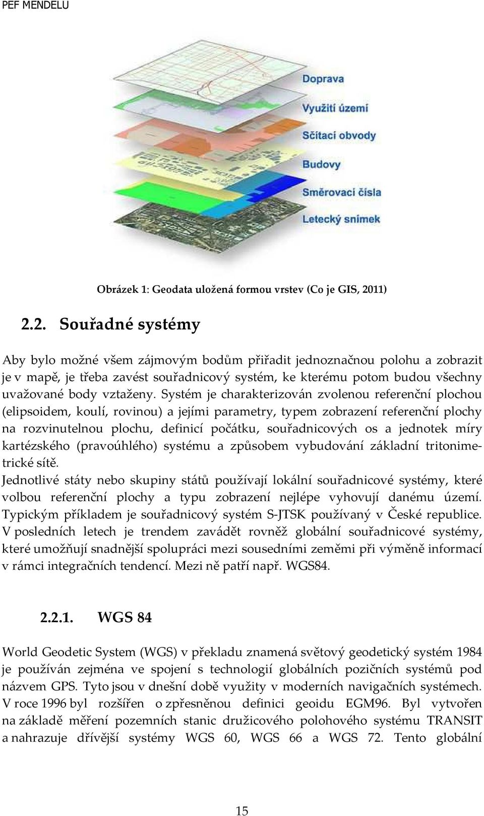 2. Souřadné systémy Aby bylo možné všem zájmovým bodům přiřadit jednoznačnou polohu a zobrazit je v mapě, je třeba zavést souřadnicový systém, ke kterému potom budou všechny uvažované body vztaženy.