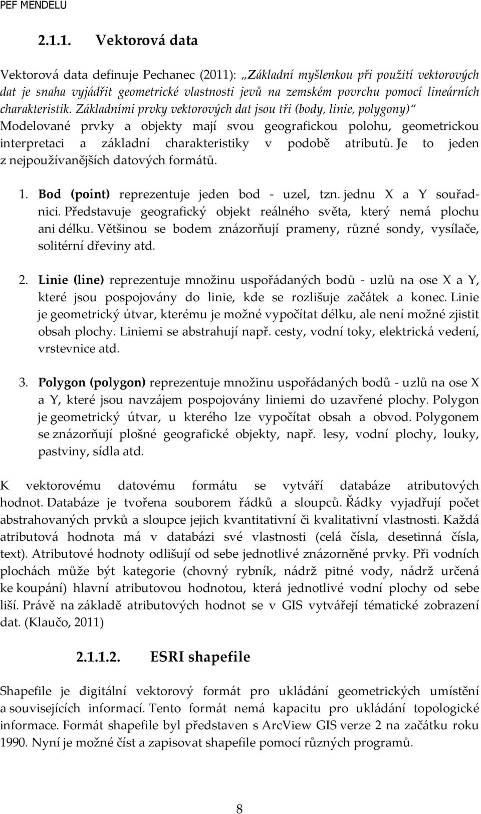 Základními prvky vektorových dat jsou tři (body, linie, polygony) Modelované prvky a objekty mají svou geografickou polohu, geometrickou interpretaci a základní charakteristiky v podobě atributů.