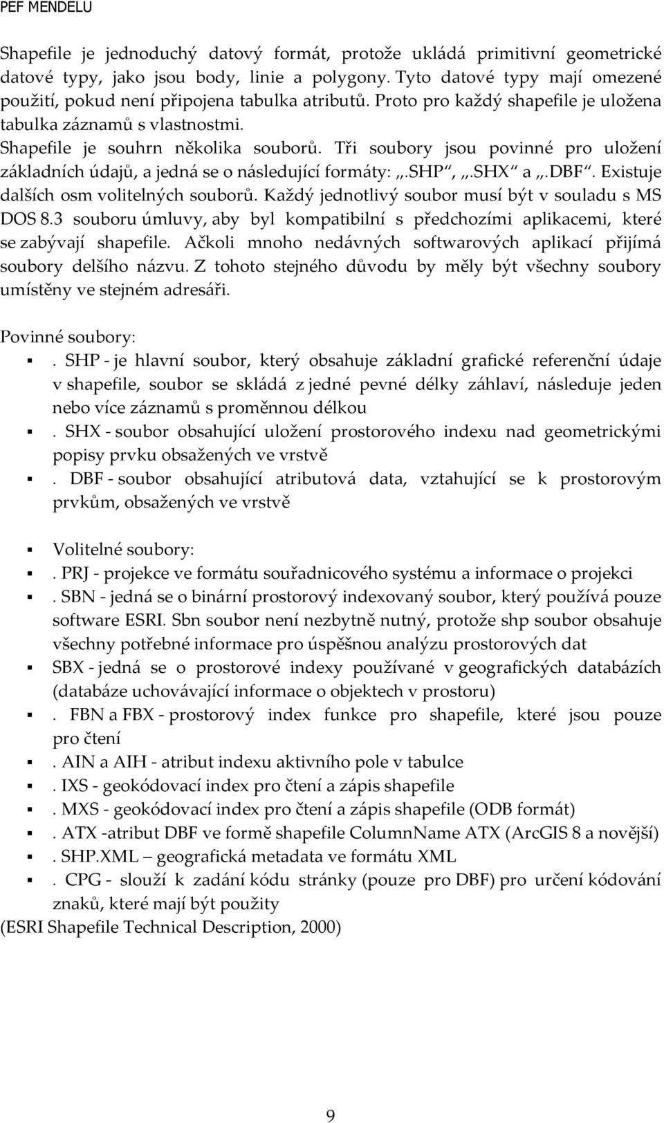 Tři soubory jsou povinné pro uložení základních údajů, a jedná se o následující formáty:.shp,.shx a.dbf. Existuje dalších osm volitelných souborů.