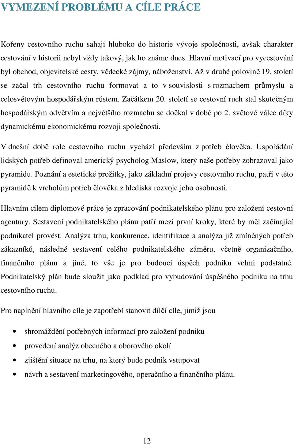 století se začal trh cestovního ruchu formovat a to v souvislosti s rozmachem průmyslu a celosvětovým hospodářským růstem. Začátkem 20.