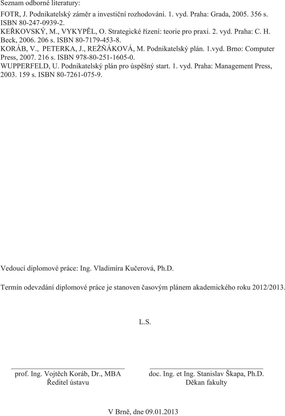 216 s. ISBN 978-80-251-1605-0. WUPPERFELD, U. Podnikatelský plán pro úspěšný start. 1. vyd. Praha: Management Press, 2003. 159 s. ISBN 80-7261-075-9. Vedoucí diplomové práce: Ing.