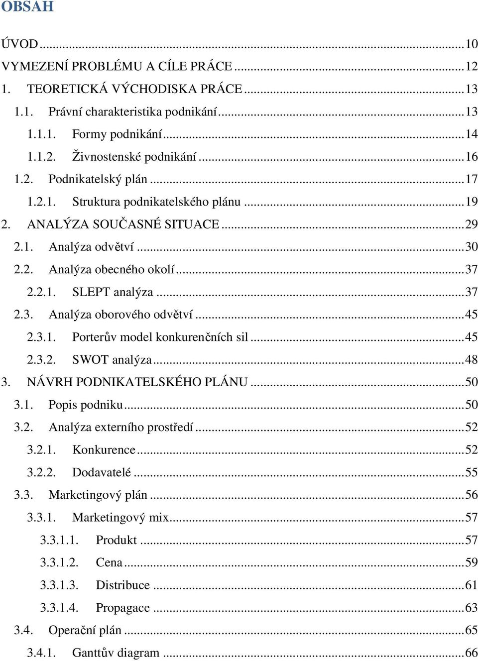 .. 45 2.3.1. Porterův model konkurenčních sil... 45 2.3.2. SWOT analýza... 48 3. NÁVRH PODNIKATELSKÉHO PLÁNU... 50 3.1. Popis podniku... 50 3.2. Analýza externího prostředí... 52 3.2.1. Konkurence.