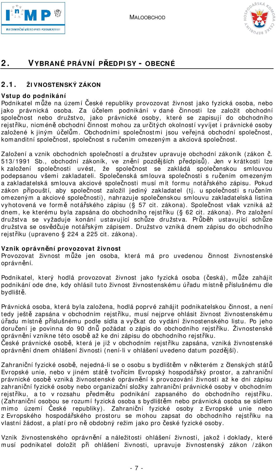 okolností vyvíjet i právnické osoby založené k jiným účelům. Obchodními společnostmi jsou veřejná obchodní společnost, komanditní společnost, společnost s ručením omezeným a akciová společnost.