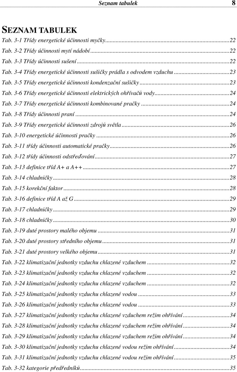 ..24 Tab. 3-9 Třídy energetické účinnosti zdrojů světla...26 Tab. 3-10 energetické účinnosti pračky...26 Tab. 3-11 třídy účinnosti automatické pračky...26 Tab. 3-12 třídy účinnosti odstřeďování.