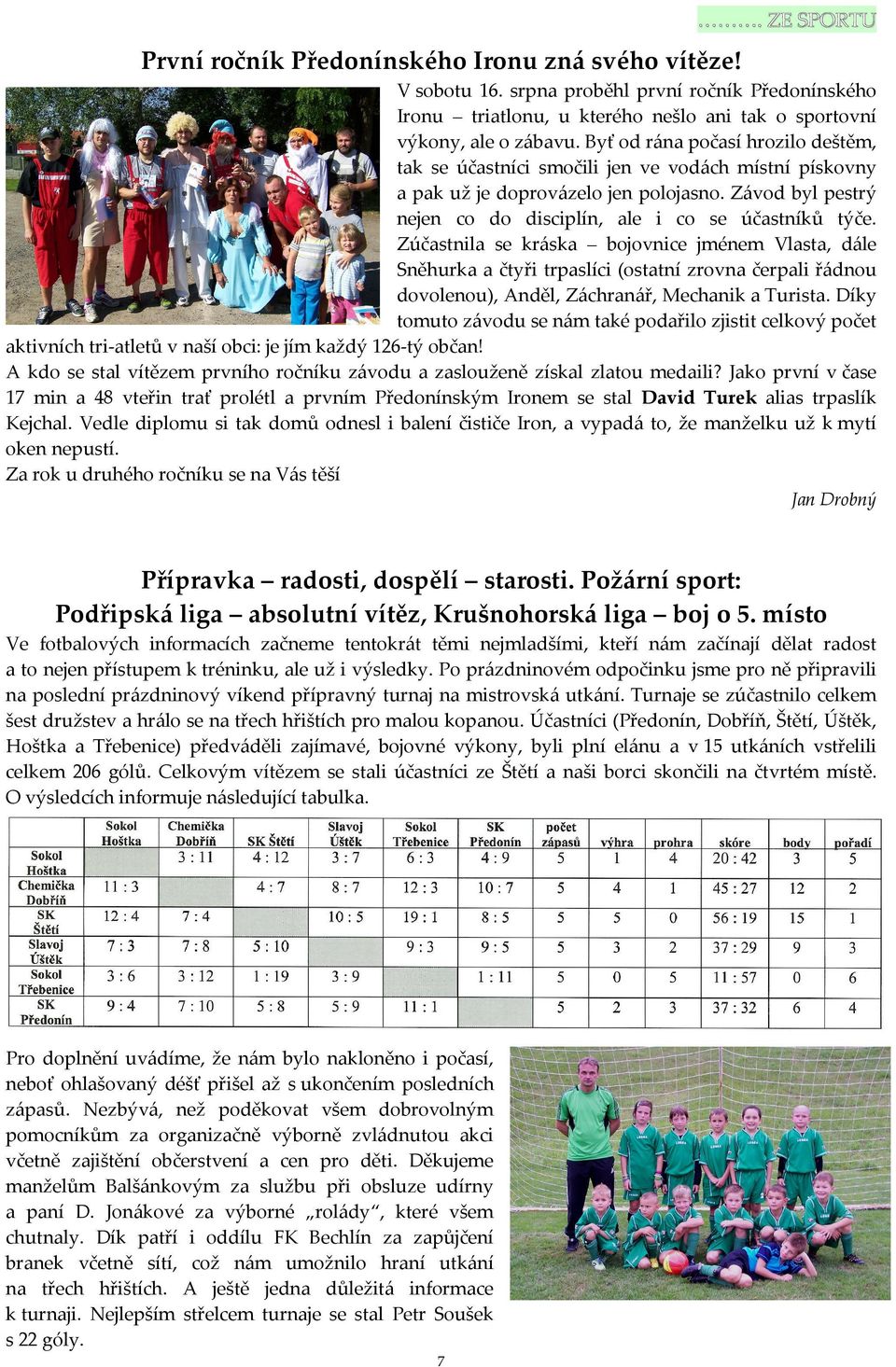 Zúčastnila se kráska bojovnice jménem Vlasta, dále Sněhurka a čtyři trpaslíci (ostatní zrovna čerpali řádnou dovolenou), Anděl, Záchranář, Mechanik a Turista.