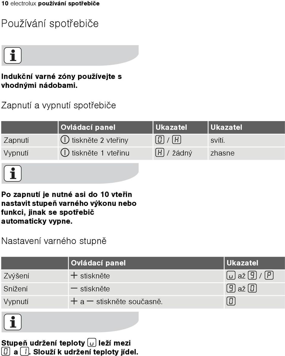 Vypnutí tisknìte 1 vteøinu / žádný zhasne Po zapnutí je nutné asi do 10 vteøin nastavit stupeò varného výkonu nebo funkci, jinak se