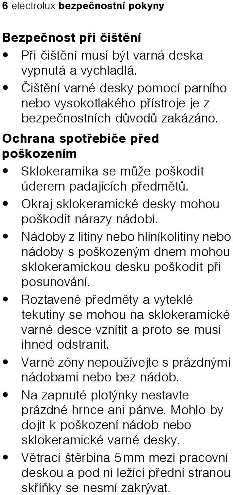 Okraj sklokeramické desky mohou poškodit nárazy nádobí. Nádoby z litiny nebo hliníkolitiny nebo nádoby s poškozeným dnem mohou sklokeramickou desku poškodit pøi posunování.