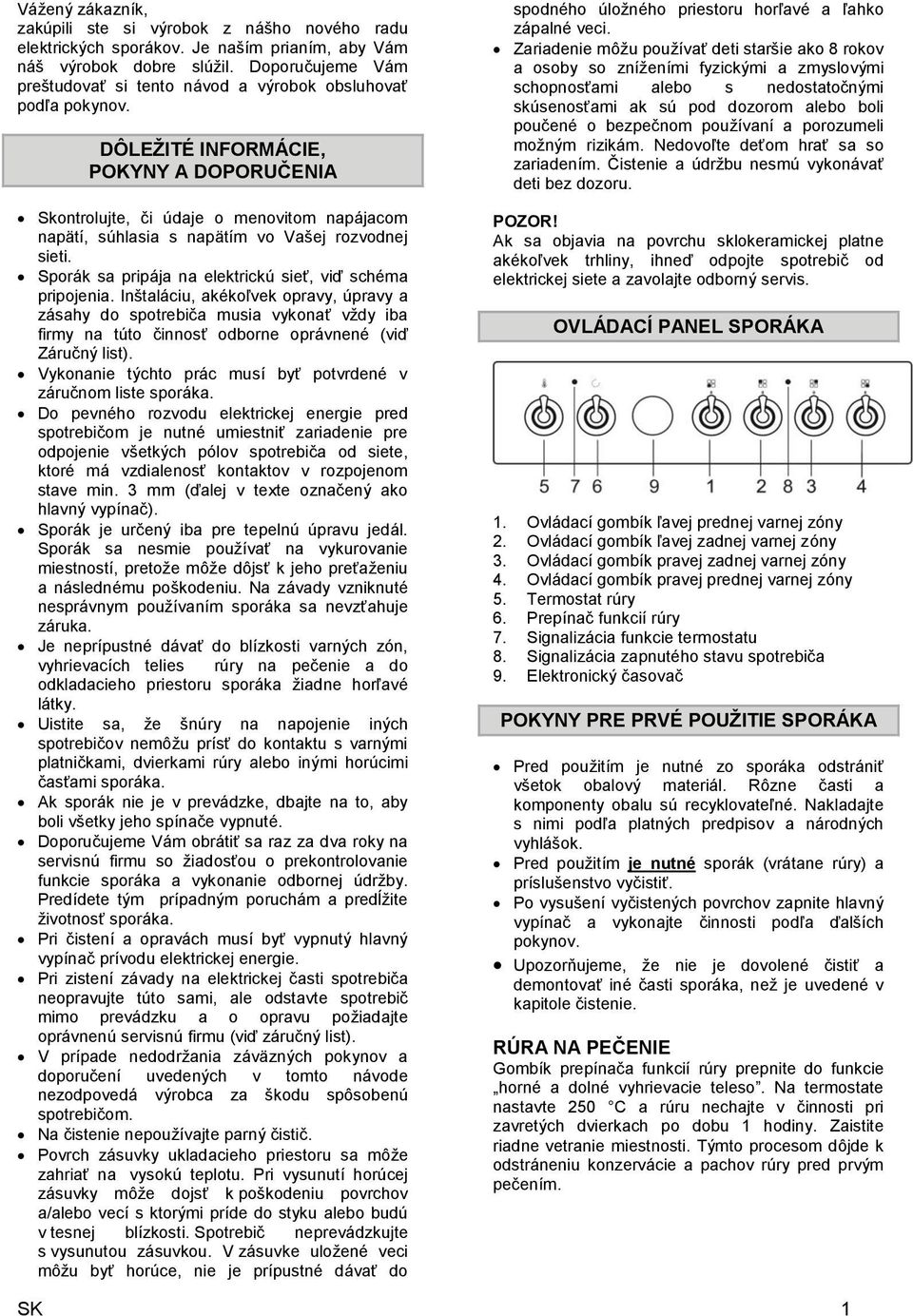 DÔLEŽITÉ INFORMÁCIE, POKYNY A DOPORUČENIA Skontrolujte, či údaje o menovitom napájacom napätí, súhlasia s napätím vo Vašej rozvodnej sieti. Sporák sa pripája na elektrickú sieť, viď schéma pripojenia.