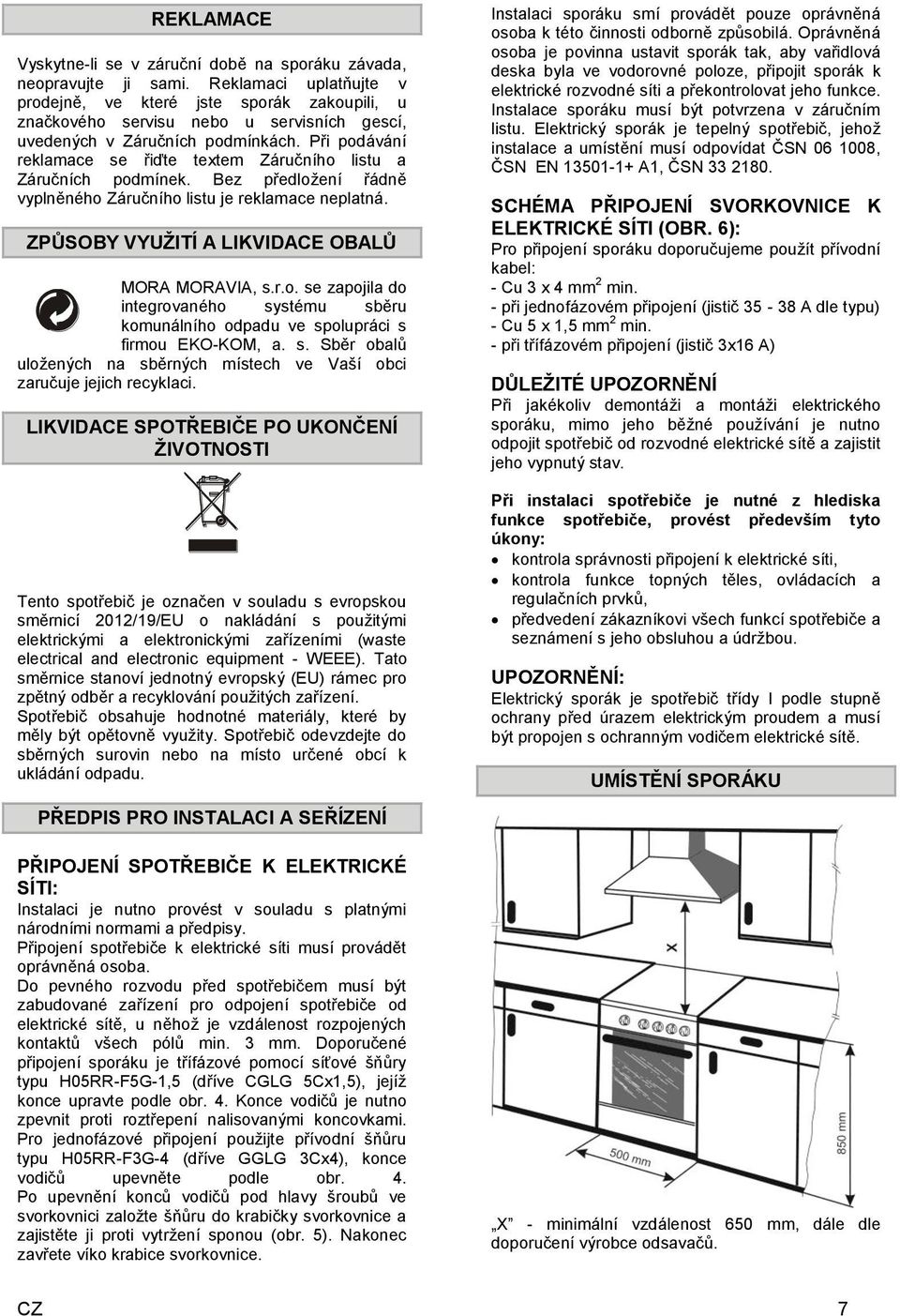 Při podávání reklamace se řiďte textem Záručního listu a Záručních podmínek. Bez předložení řádně vyplněného Záručního listu je reklamace neplatná. ZPŮSOBY VYUŽITÍ A LIKVIDACE OBALŮ MORA MORAVIA, s.r.o. se zapojila do integrovaného systému sběru komunálního odpadu ve spolupráci s firmou EKO-KOM, a.