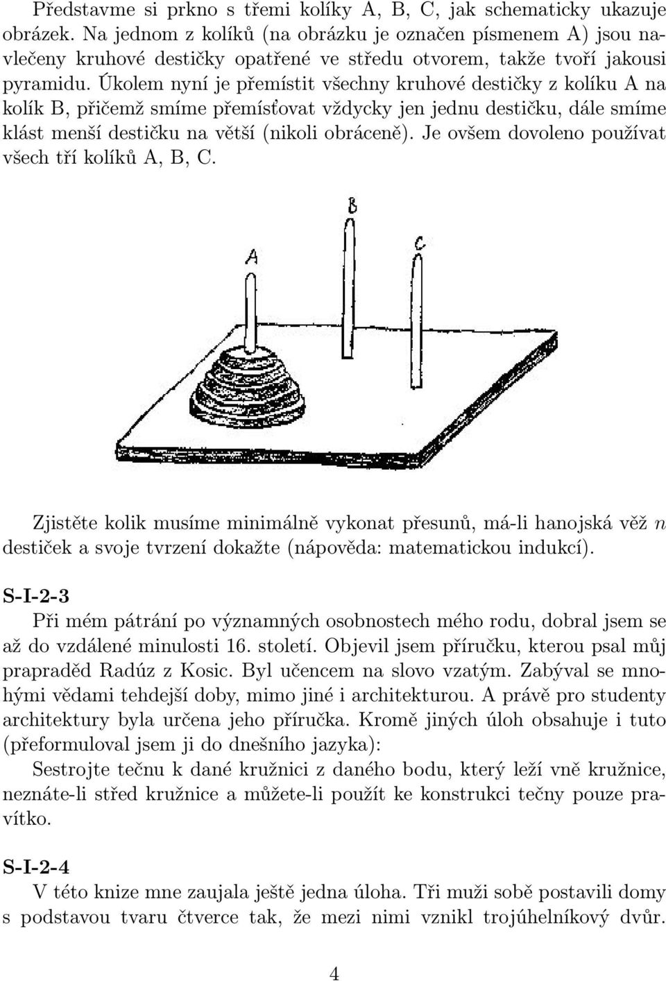 Úkolem nyní je přemístit všechny kruhové destičky z kolíku A na kolík B, přičemž smíme přemísťovat vždycky jen jednu destičku, dále smíme klást menší destičku na větší (nikoli obráceně).