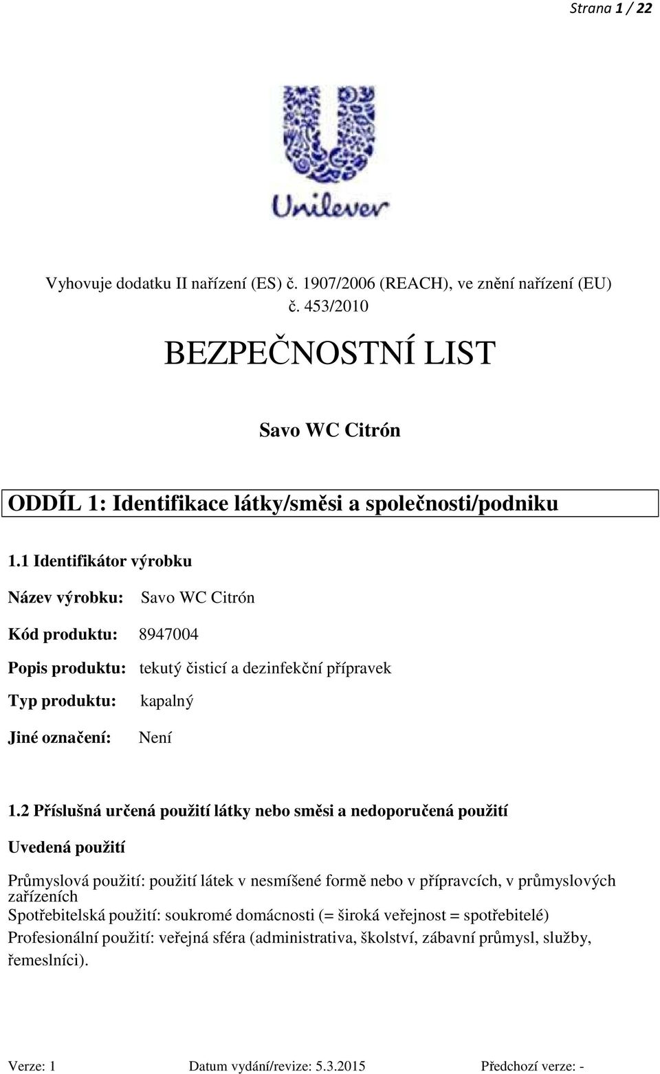 1 Identifikátor výrobku Název výrobku: Savo WC Citrón Kód produktu: 8947004 Popis produktu: tekutý čisticí a dezinfekční přípravek Typ produktu: Jiné označení: kapalný Není 1.